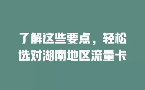 了解这些要点，轻松选对湖南地区流量卡