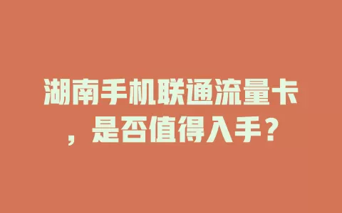 湖南手机联通流量卡，是否值得入手？