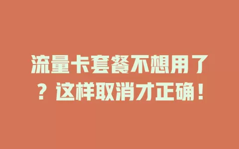 流量卡套餐不想用了？这样取消才正确！