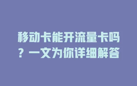移动卡能开流量卡吗？一文为你详细解答