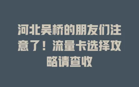 河北吴桥的朋友们注意了！流量卡选择攻略请查收