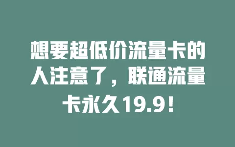 想要超低价流量卡的人注意了，联通流量卡永久19.9！