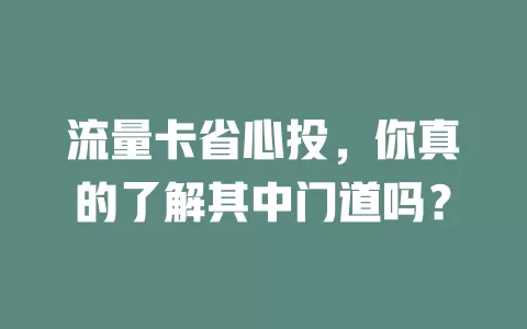 流量卡省心投，你真的了解其中门道吗？