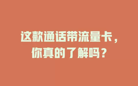 这款通话带流量卡，你真的了解吗？