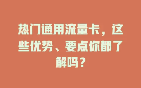 热门通用流量卡，这些优势、要点你都了解吗？