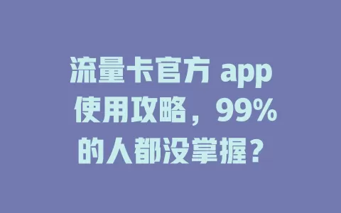 流量卡官方 app 使用攻略，99%的人都没掌握？
