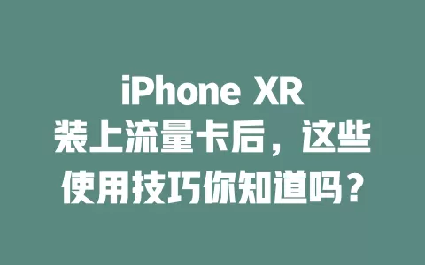 iPhone XR装上流量卡后，这些使用技巧你知道吗？