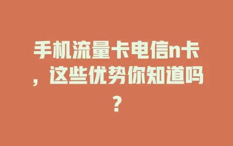 手机流量卡电信n卡，这些优势你知道吗？