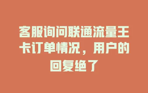 客服询问联通流量王卡订单情况，用户的回复绝了