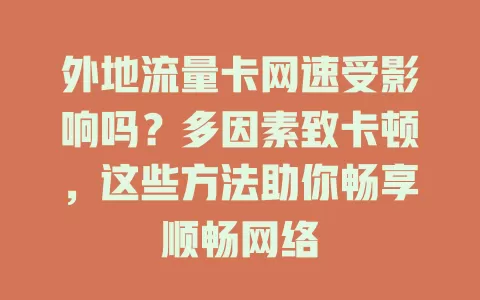 外地流量卡网速受影响吗？多因素致卡顿，这些方法助你畅享顺畅网络
