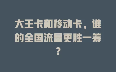 大王卡和移动卡，谁的全国流量更胜一筹？