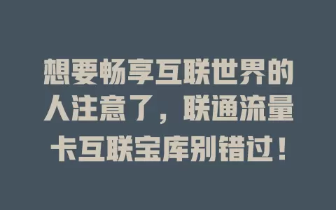 想要畅享互联世界的人注意了，联通流量卡互联宝库别错过！