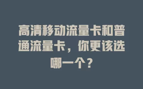 高清移动流量卡和普通流量卡，你更该选哪一个？
