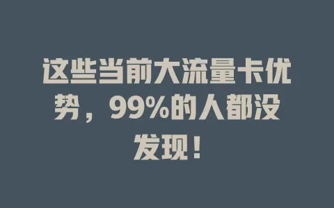这些当前大流量卡优势，99%的人都没发现！