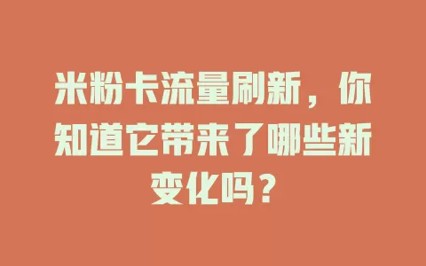 米粉卡流量刷新，你知道它带来了哪些新变化吗？