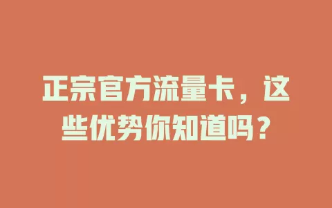 正宗官方流量卡，这些优势你知道吗？