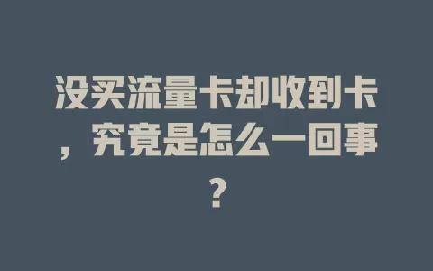 没买流量卡却收到卡，究竟是怎么一回事？