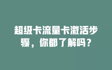 超级卡流量卡激活步骤，你都了解吗？