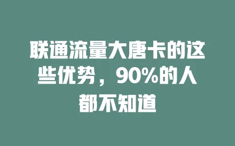 联通流量大唐卡的这些优势，90%的人都不知道