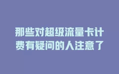 那些对超级流量卡计费有疑问的人注意了