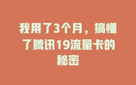 我用了3个月，搞懂了腾讯19流量卡的秘密