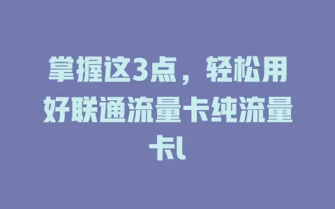 掌握这3点，轻松用好联通流量卡纯流量卡l