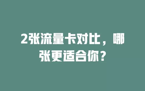2张流量卡对比，哪张更适合你？