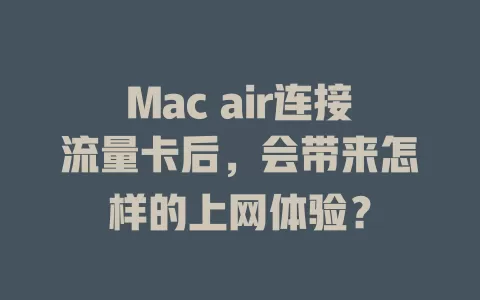 Mac air连接流量卡后，会带来怎样的上网体验？