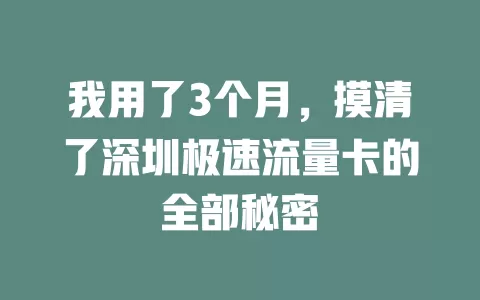 我用了3个月，摸清了深圳极速流量卡的全部秘密