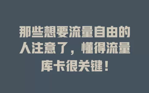 那些想要流量自由的人注意了，懂得流量库卡很关键！