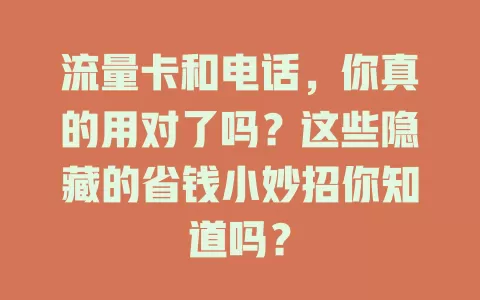流量卡和电话，你真的用对了吗？这些隐藏的省钱小妙招你知道吗？