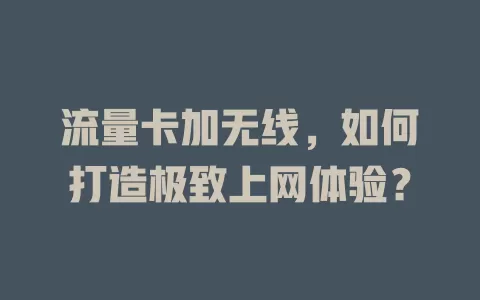 流量卡加无线，如何打造极致上网体验？