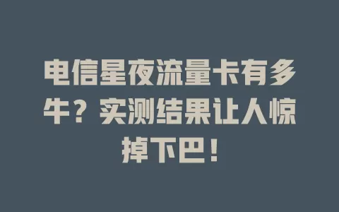 电信星夜流量卡有多牛？实测结果让人惊掉下巴！