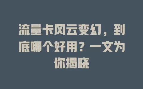 流量卡风云变幻，到底哪个好用？一文为你揭晓