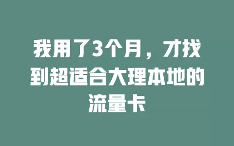 我用了3个月，才找到超适合大理本地的流量卡