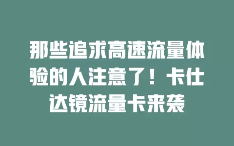 那些追求高速流量体验的人注意了！卡仕达镜流量卡来袭