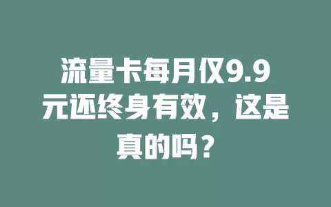 流量卡每月仅9.9元还终身有效，这是真的吗？