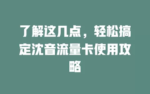 了解这几点，轻松搞定沈音流量卡使用攻略