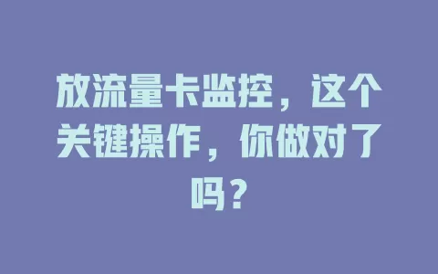 放流量卡监控，这个关键操作，你做对了吗？