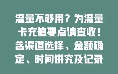 流量不够用？为流量卡充值要点请查收！含渠道选择、金额确定、时间讲究及记录留意