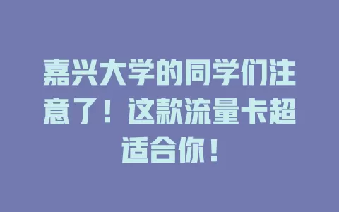 嘉兴大学的同学们注意了！这款流量卡超适合你！
