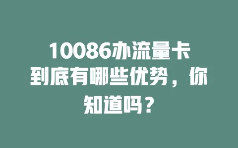 10086办流量卡到底有哪些优势，你知道吗？