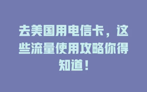 去美国用电信卡，这些流量使用攻略你得知道！