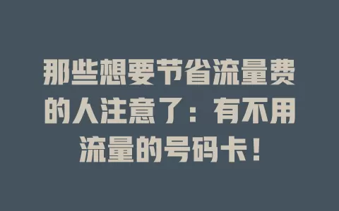 那些想要节省流量费的人注意了：有不用流量的号码卡！