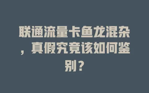 联通流量卡鱼龙混杂，真假究竟该如何鉴别？