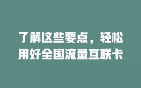 了解这些要点，轻松用好全国流量互联卡
