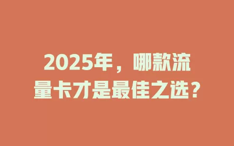 2025年，哪款流量卡才是最佳之选？