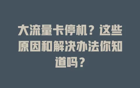 大流量卡停机？这些原因和解决办法你知道吗？
