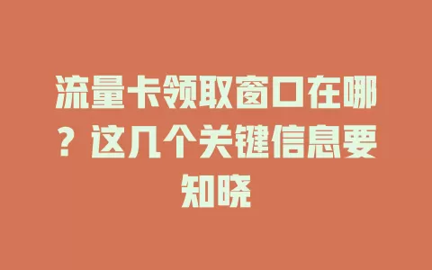 流量卡领取窗口在哪？这几个关键信息要知晓