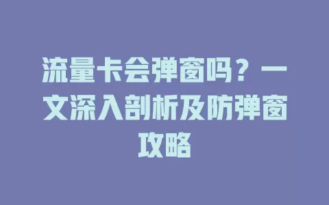 流量卡会弹窗吗？一文深入剖析及防弹窗攻略